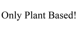ONLY PLANT BASED! trademark