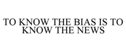 TO KNOW THE BIAS IS TO KNOW THE NEWS trademark