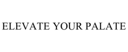 ELEVATE YOUR PALATE trademark