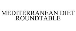 MEDITERRANEAN DIET ROUNDTABLE trademark