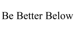 BE BETTER BELOW trademark