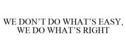 WE DON'T DO WHAT'S EASY, WE DO WHAT'S RIGHT trademark