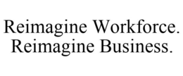 REIMAGINE WORKFORCE. REIMAGINE BUSINESS. trademark