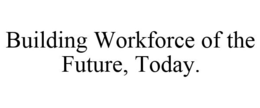 BUILDING WORKFORCE OF THE FUTURE, TODAY. trademark