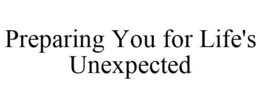 PREPARING YOU FOR LIFE'S UNEXPECTED trademark