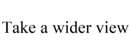 TAKE A WIDER VIEW trademark