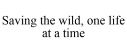 SAVING THE WILD, ONE LIFE AT A TIME trademark