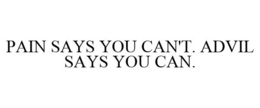 PAIN SAYS YOU CAN'T. ADVIL SAYS YOU CAN. trademark