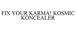 FIX YOUR KARMA! KOSMIC KONCEALER trademark