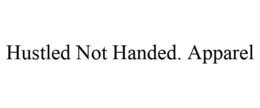HUSTLED NOT HANDED. APPAREL trademark