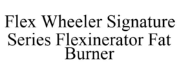FLEX WHEELER SIGNATURE SERIES FLEXINERATOR FAT BURNER trademark