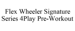 FLEX WHEELER SIGNATURE SERIES 4PLAY PRE-WORKOUT trademark
