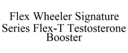 FLEX WHEELER SIGNATURE SERIES FLEX-T TESTOSTERONE BOOSTER trademark