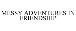 MESSY ADVENTURES IN FRIENDSHIP trademark