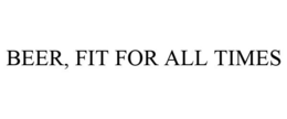 BEER, FIT FOR ALL TIMES trademark
