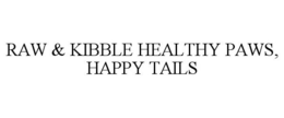 RAW & KIBBLE HEALTHY PAWS, HAPPY TAILS trademark