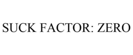 SUCK FACTOR: ZERO trademark