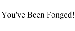 YOU'VE BEEN FONGED! trademark