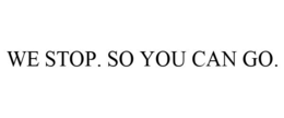 WE STOP. SO YOU CAN GO. trademark