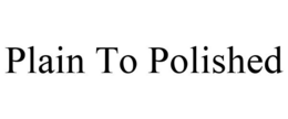PLAIN TO POLISHED trademark