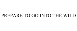 PREPARE TO GO INTO THE WILD trademark