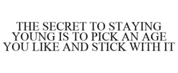 THE SECRET TO STAYING YOUNG IS TO PICK AN AGE YOU LIKE AND STICK WITH IT trademark