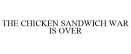 THE CHICKEN SANDWICH WAR IS OVER trademark