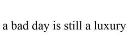 A BAD DAY IS STILL A LUXURY trademark