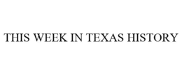 THIS WEEK IN TEXAS HISTORY trademark