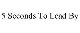 5 SECONDS TO LEAD BY trademark