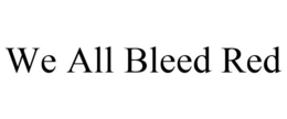 WE ALL BLEED RED trademark