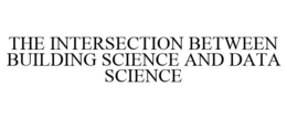 THE INTERSECTION BETWEEN BUILDING SCIENCE AND DATA SCIENCE trademark