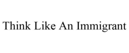 THINK LIKE AN IMMIGRANT trademark