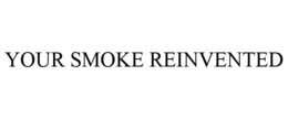 YOUR SMOKE REINVENTED trademark