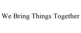 WE BRING THINGS TOGETHER trademark