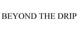 BEYOND THE DRIP trademark