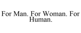 FOR MAN. FOR WOMAN. FOR HUMAN. trademark