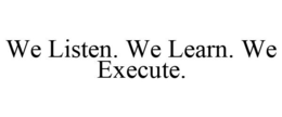 WE LISTEN. WE LEARN. WE EXECUTE. trademark
