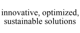 INNOVATIVE, OPTIMIZED, SUSTAINABLE SOLUTIONS trademark