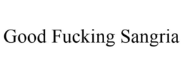 GOOD FUCKING SANGRIA trademark