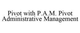 PIVOT WITH P.A.M. PIVOT ADMINISTRATIVE MANAGEMENT trademark