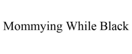 MOMMYING WHILE BLACK trademark