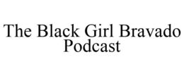 THE BLACK GIRL BRAVADO PODCAST trademark