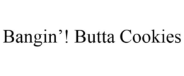 BANGIN'! BUTTA COOKIES trademark