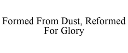 FORMED FROM DUST, REFORMED FOR GLORY trademark