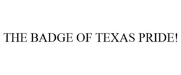 THE BADGE OF TEXAS PRIDE! trademark