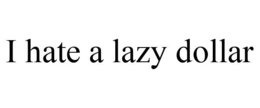 I HATE A LAZY DOLLAR trademark