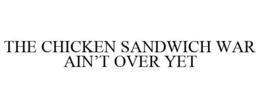 THE CHICKEN SANDWICH WAR AIN'T OVER YET trademark