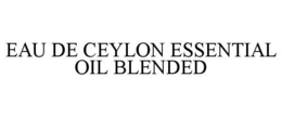 EAU DE CEYLON ESSENTIAL OIL BLENDED trademark