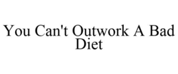 YOU CAN'T OUTWORK A BAD DIET trademark